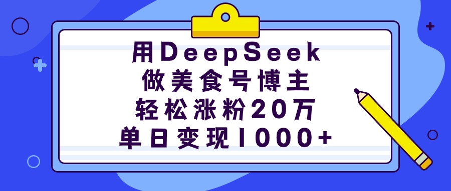用DeepSeek做美食号博主，轻松涨粉20万，单日变现1000+-小白资源网