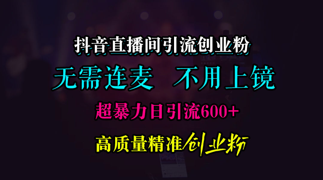 抖音直播间引流创业粉，无需连麦、无需上镜，超暴力日引流600+高质量精准创业粉-小白资源网