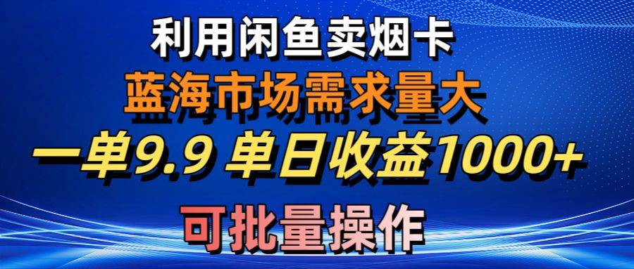 利用咸鱼卖烟卡，蓝海市场需求量大，一单9.9单日收益1000+，可批量操作-小白资源网