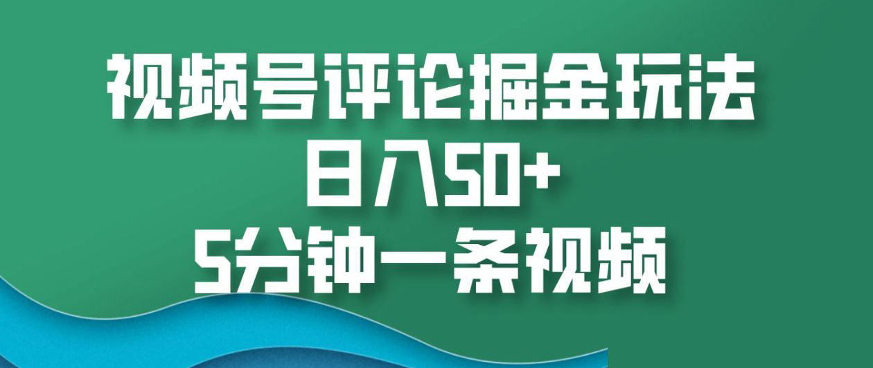 视频号评论掘金玩法，日入50+，5分钟一条视频！-小白资源网