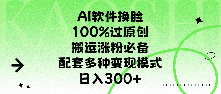 AI软件换脸，100%过原创，搬运涨粉必备，配套多种变现模式，日入300+-小白资源网