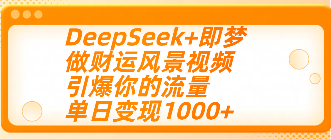 用DeepSeek+即梦制作财运风景视频，引爆你的流量，单日变现1000+-小白资源网