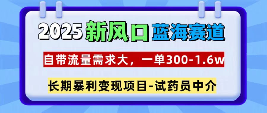 2025新风口蓝海赛道,一单300~1.6w,自带流量需求大,试药员中介-小白资源网