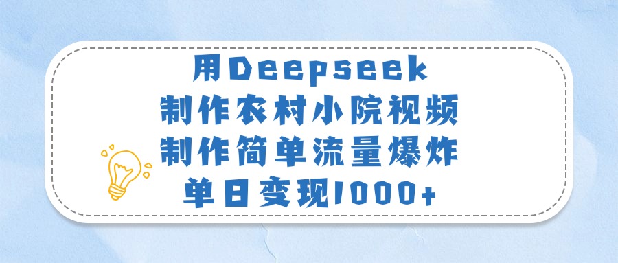 用Deepseek制作农村小院视频，制作简单流量爆炸，单日变现1000+-小白资源网