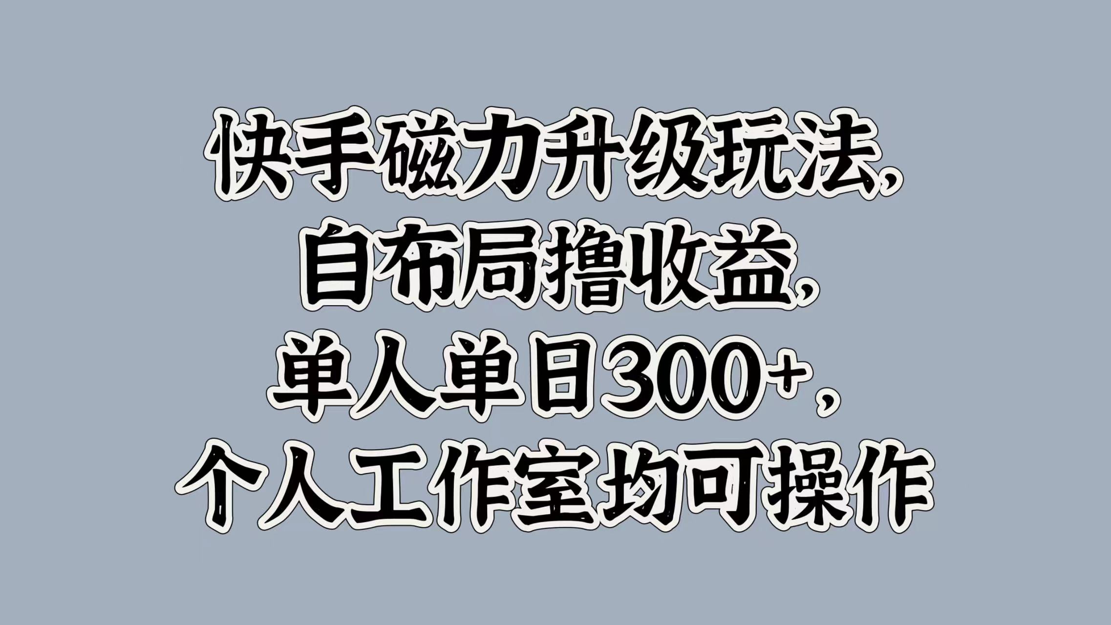 快手磁力升级玩法，自布局撸收益，单人单日300+，个人工作室均可操作-小白资源网