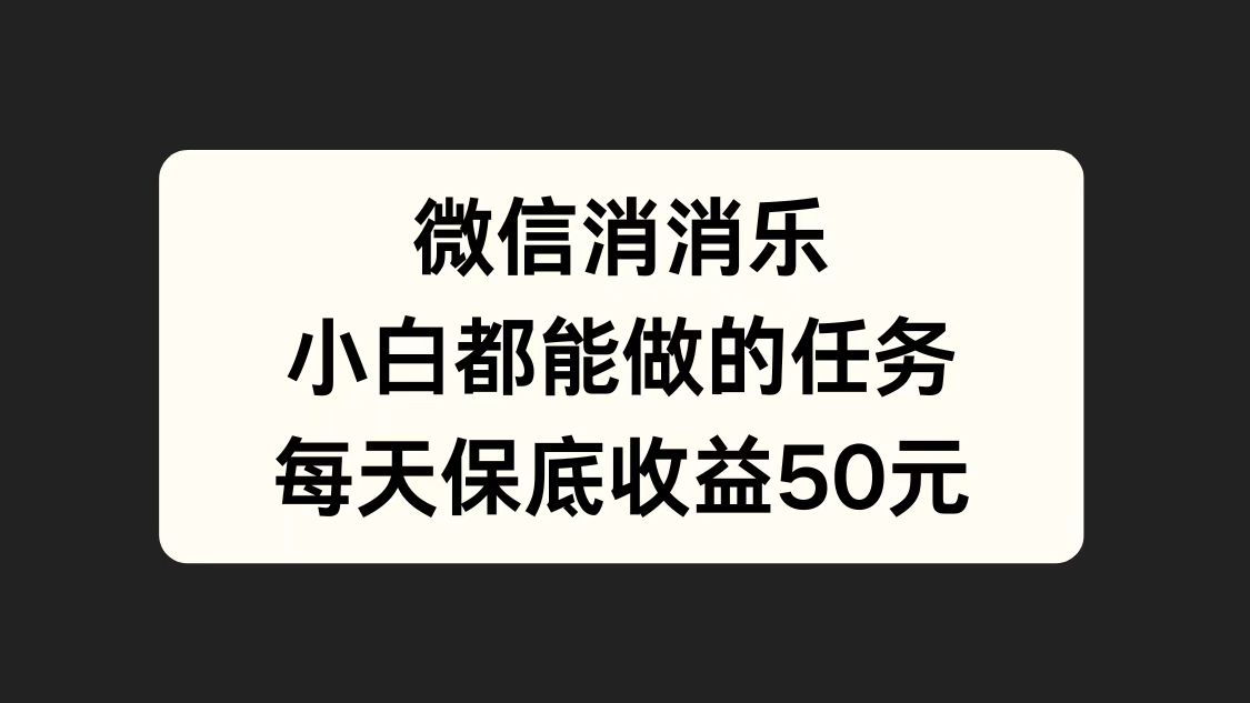 微信消一消，小白都能做的任务，每天收益保底50元-小白资源网