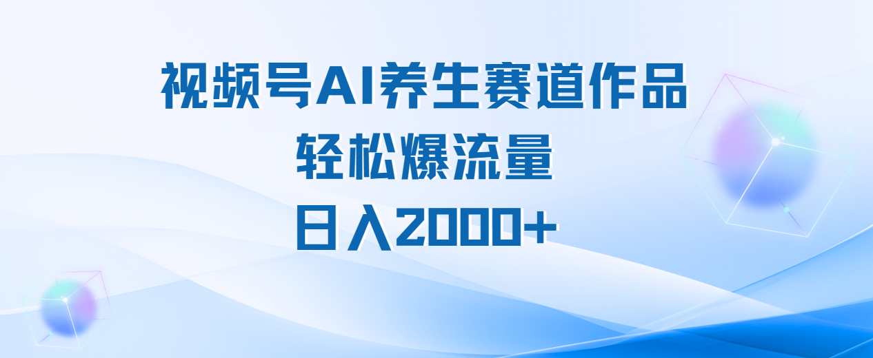 视频号AI养生赛道玩法,轻松爆流量,日入2000+-小白资源网