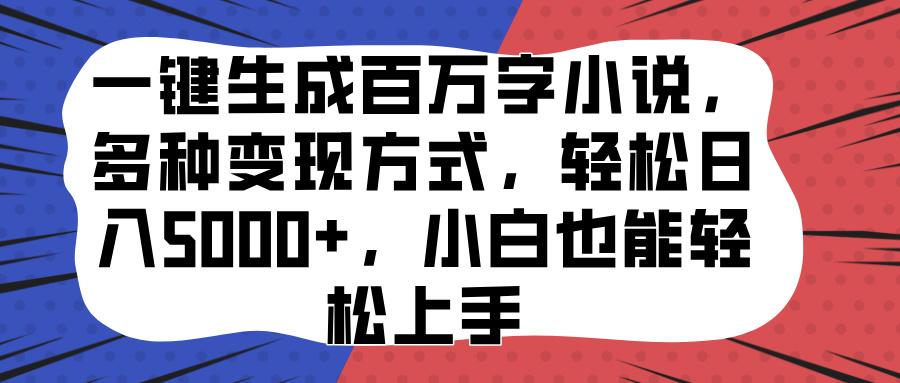 一键生成百万字小说，多种变现方式，轻松日入5000+，小白也能轻松上手-小白资源网