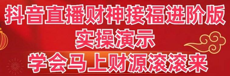 抖音直播财神接福进阶版 实操演示 学会马上财源滚滚来-小白资源网
