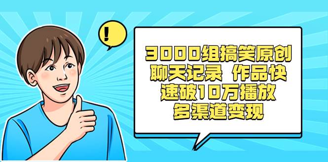 3000组搞笑原创聊天记录 作品快速破10万播放 多渠道变现-小白资源网