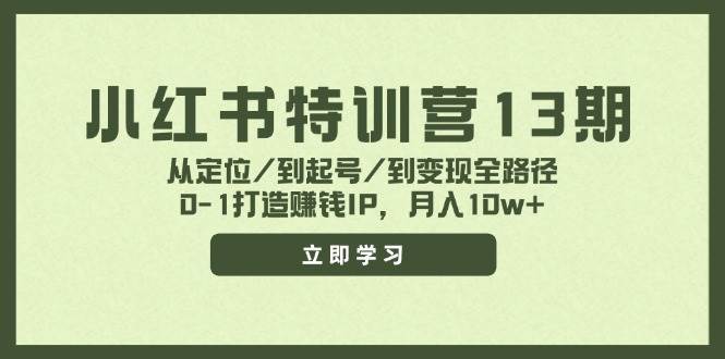 小红书特训营13期，从定位/到起号/到变现全路径，0-1打造赚钱IP，月入10w+-小白资源网