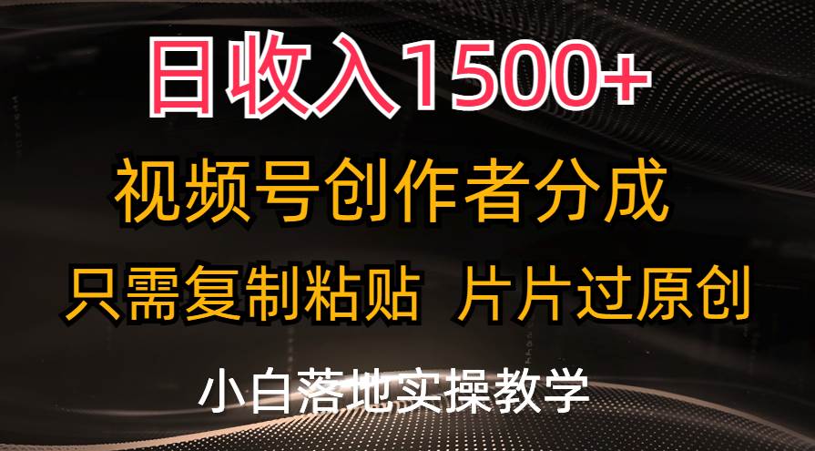 日收入1500+，视频号创作者分成，只需复制粘贴，片片过原创，小白也可…-小白资源网