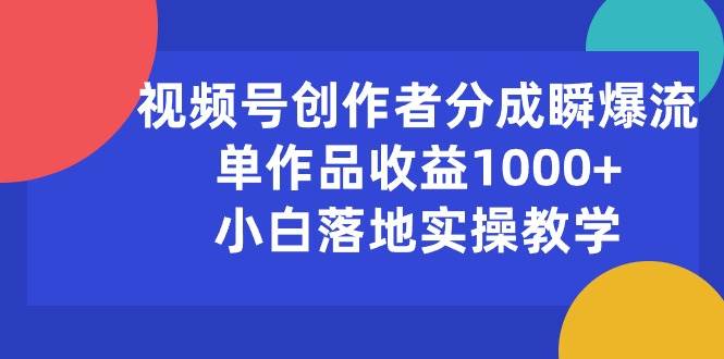 视频号创作者分成瞬爆流，单作品收益1000+，小白落地实操教学-小白资源网