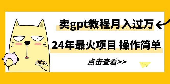 24年最火项目，卖gpt教程月入过万，操作简单-小白资源网