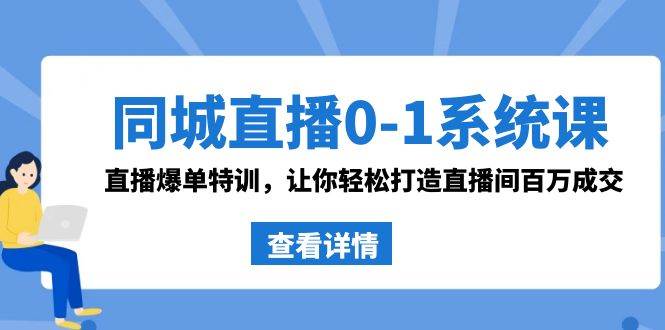 同城直播0-1系统课 抖音同款：直播爆单特训，让你轻松打造直播间百万成交-小白资源网