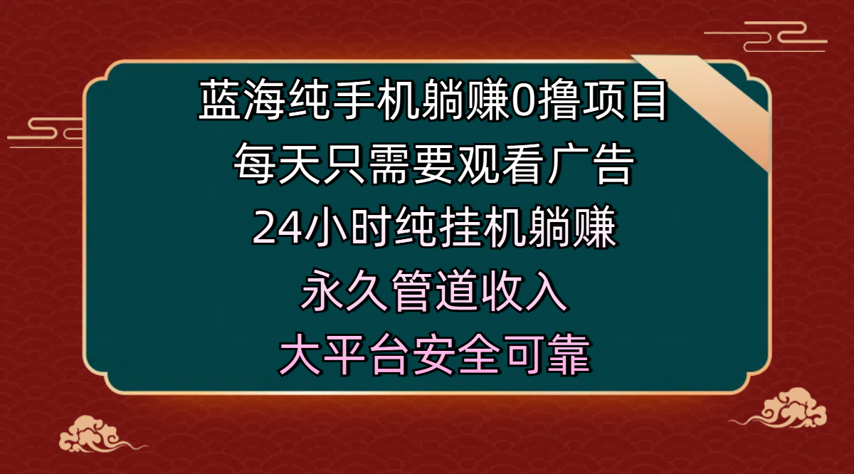 蓝海纯手机躺赚0撸项目，每天只需要观看广告，24小时纯挂机躺赚，永久管道收入，主业副业的绝佳选择，大平台安全可靠-小白资源网