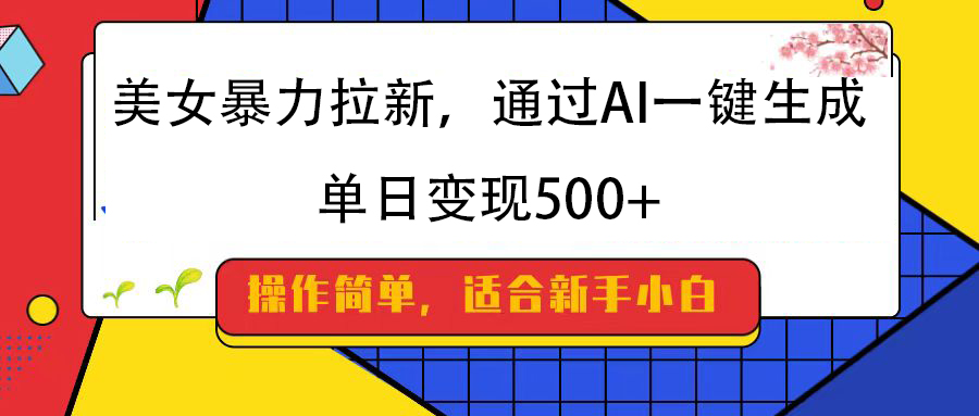 美女暴力拉新，通过AI一键生成，纯小白一学就会，单日变现500+-小白资源网