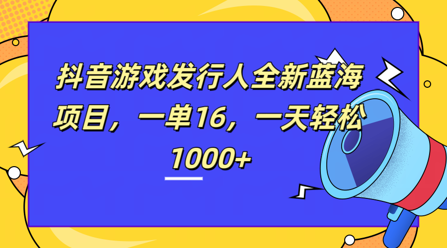 全新抖音游戏发行人蓝海项目，一单16，一天轻松1000+-小白资源网