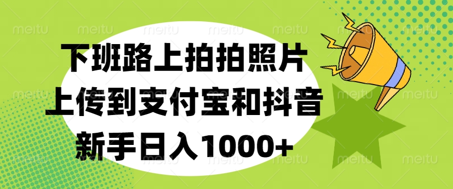 下班路上拍拍照片,上传到支付宝和抖音,新手日入1000+-小白资源网