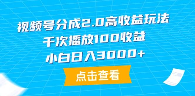 视频号分成2.0高收益玩法，千次播放100收益，小白日入3000+-小白资源网