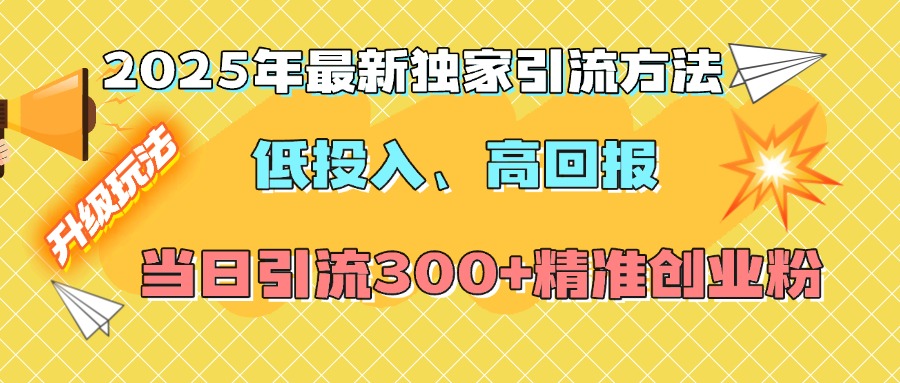 2025年最新独家引流方法，低投入高回报？当日引流300+精准创业粉-小白资源网