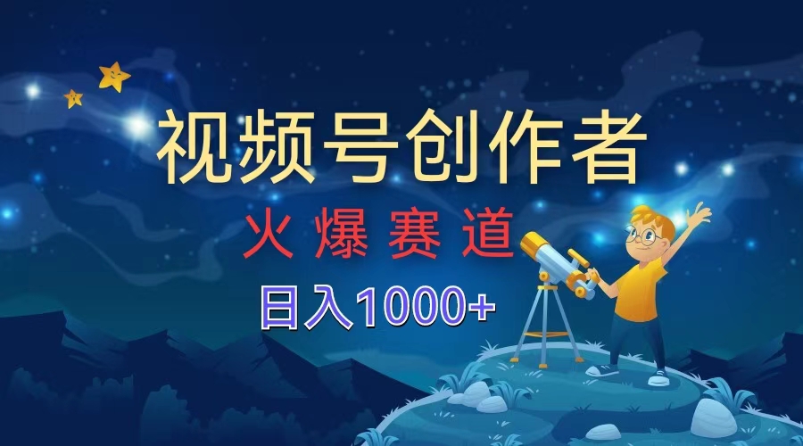 视频号创作者，火爆赛道，日入1000+-小白资源网