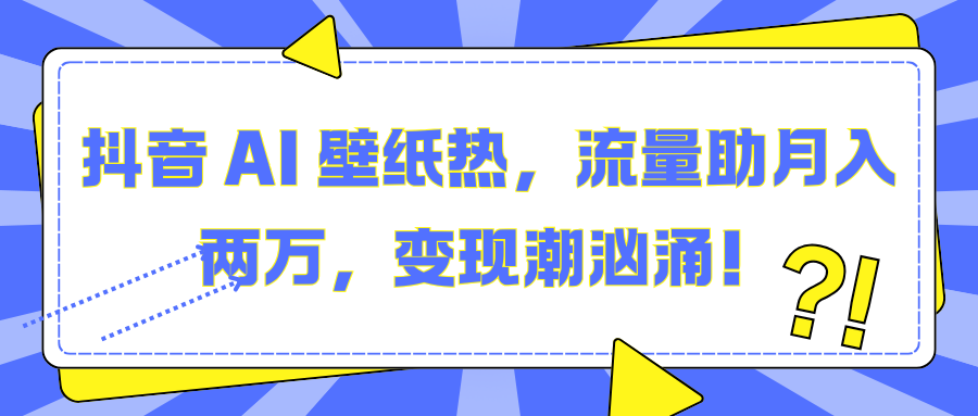 抖音 AI 壁纸热，流量助月入两万，变现潮汹涌！-小白资源网