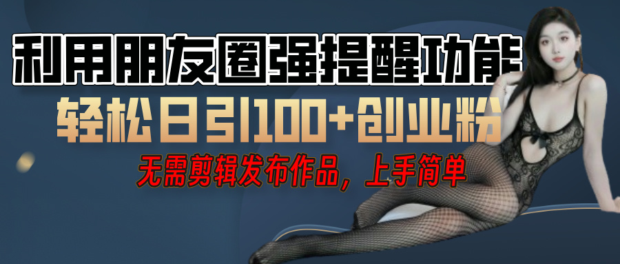 利用微信朋友圈”小红点”功能，引流精准创业粉，无需剪辑视频，发布作品，单人单日引流100+创业粉！-小白资源网