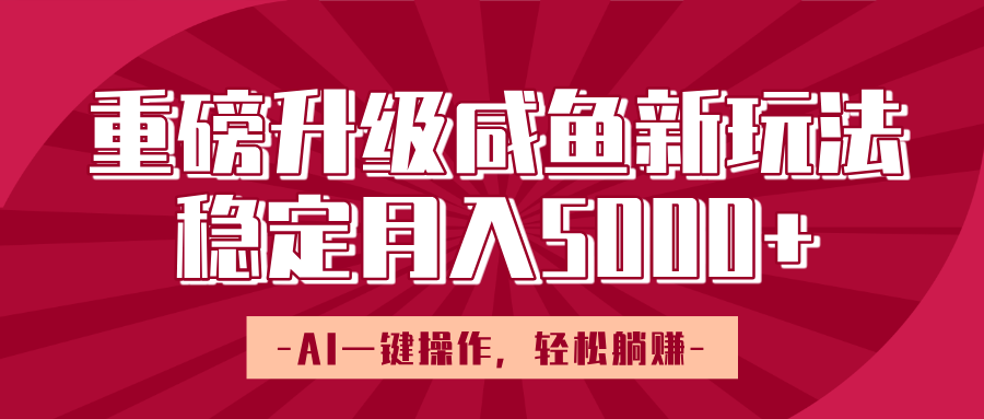 重磅升级咸鱼新玩法,AI一键操作,轻松躺赚,稳定月入5000+-小白资源网