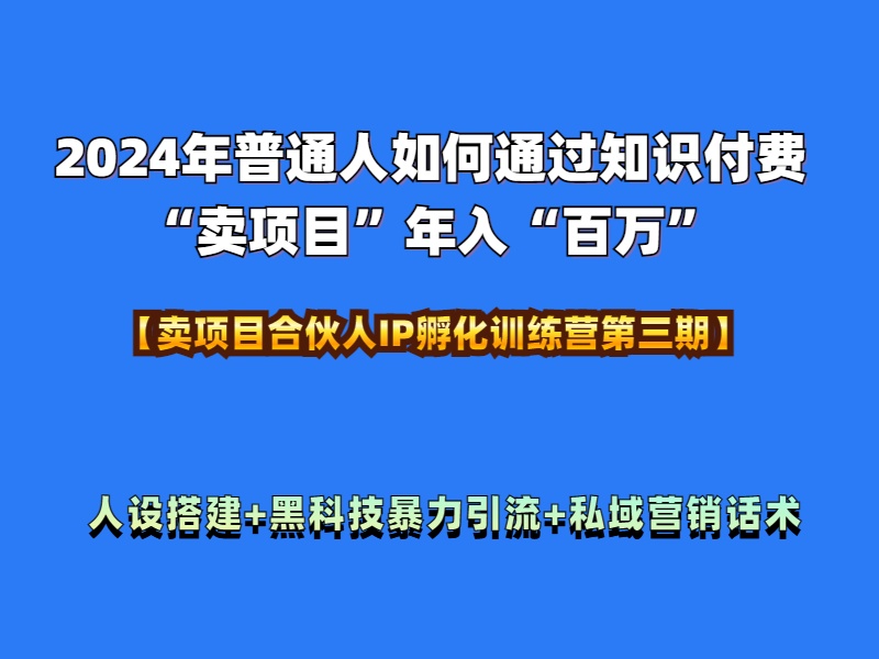 2024年普通人如何通过知识付费“卖项目”年入“百万”人设搭建-黑科技暴力引流-全流程-小白资源网