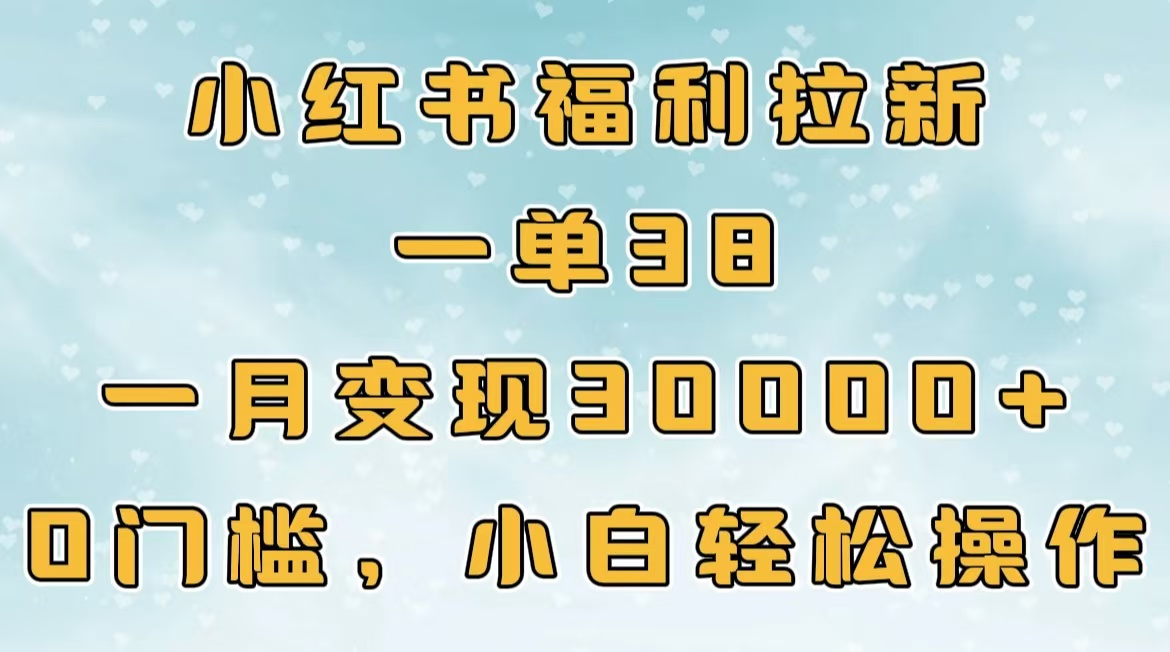小红书福利拉新,一单38,一月30000+轻轻松松,0门槛小白轻松操作-小白资源网