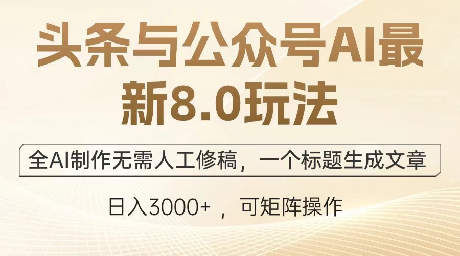 头条与公众号AI最新8.0玩法，全AI制作无需人工修稿，一个标题生成文章，日入3000+-小白资源网