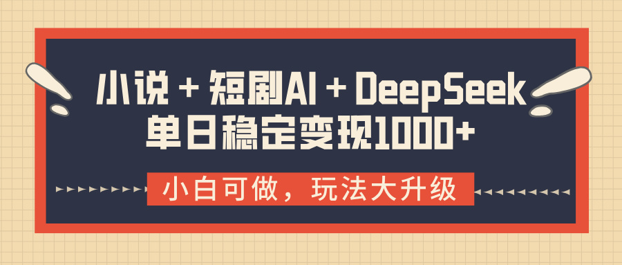 小说+短剧AI+DeepSeek结合变现,单日稳定变现1000+-小白资源网