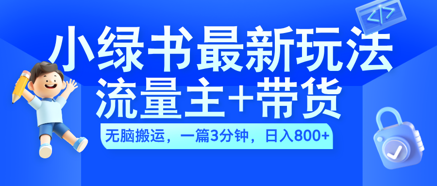 2024小绿书流量主+带货最新玩法,AI无脑搬运,一篇图文3分钟,日入800+-小白资源网