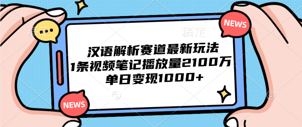 汉语解析赛道最新玩法，1条视频笔记播放量2100万，单日变现1000+-小白资源网