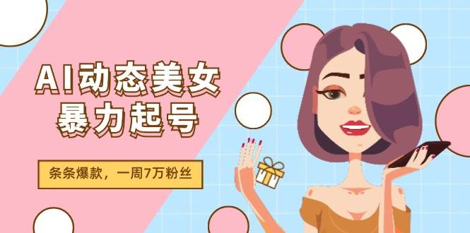 AI动态美女暴力起号2.0，新赛道原创作品，条条爆款，一周7万粉丝-小白资源网
