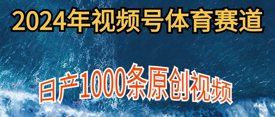 2024年体育赛道视频号，新手轻松操作， 日产1000条原创视频,多账号多撸分成-小白资源网