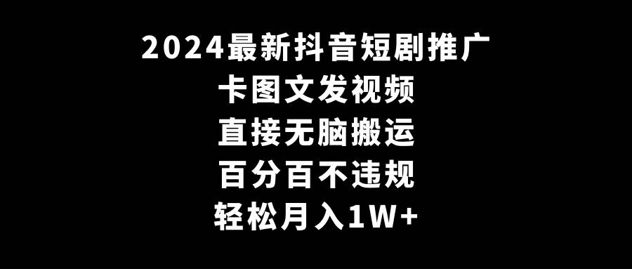 2024最新抖音短剧推广，卡图文发视频 直接无脑搬 百分百不违规 轻松月入1W+-小白资源网