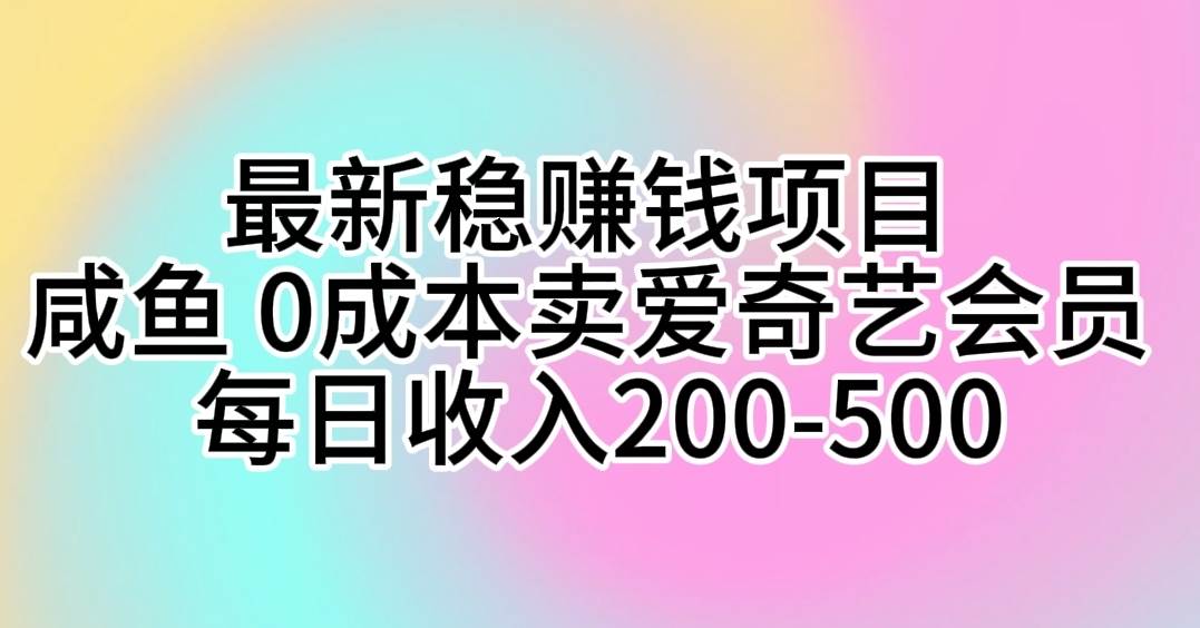 最新稳赚钱项目 咸鱼 0成本卖爱奇艺会员 每日收入200-500-小白资源网