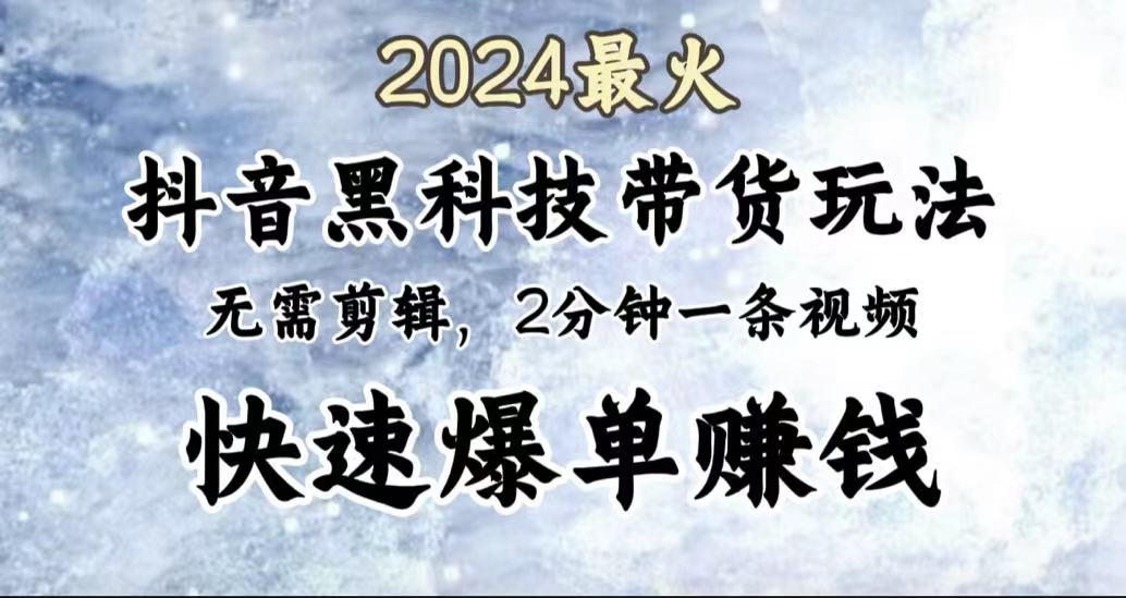 2024最火,抖音黑科技带货玩法,无需剪辑基础,2分钟一条作品,快速爆单-小白资源网
