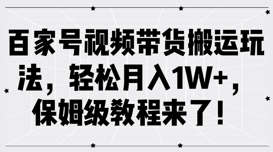 百家号视频带货搬运玩法,轻松月入1W+,保姆级教程来了!-小白资源网