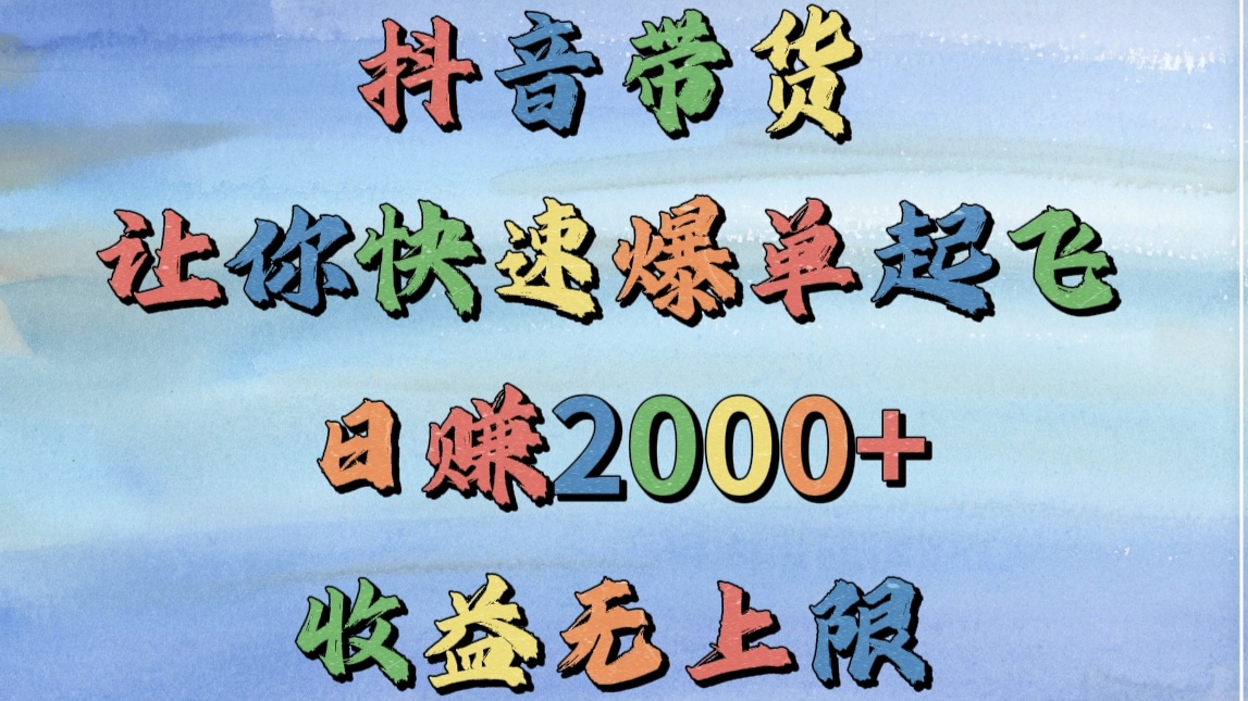 抖音带货，让你快速爆单起飞，日赚2000+，收益无上限-小白资源网