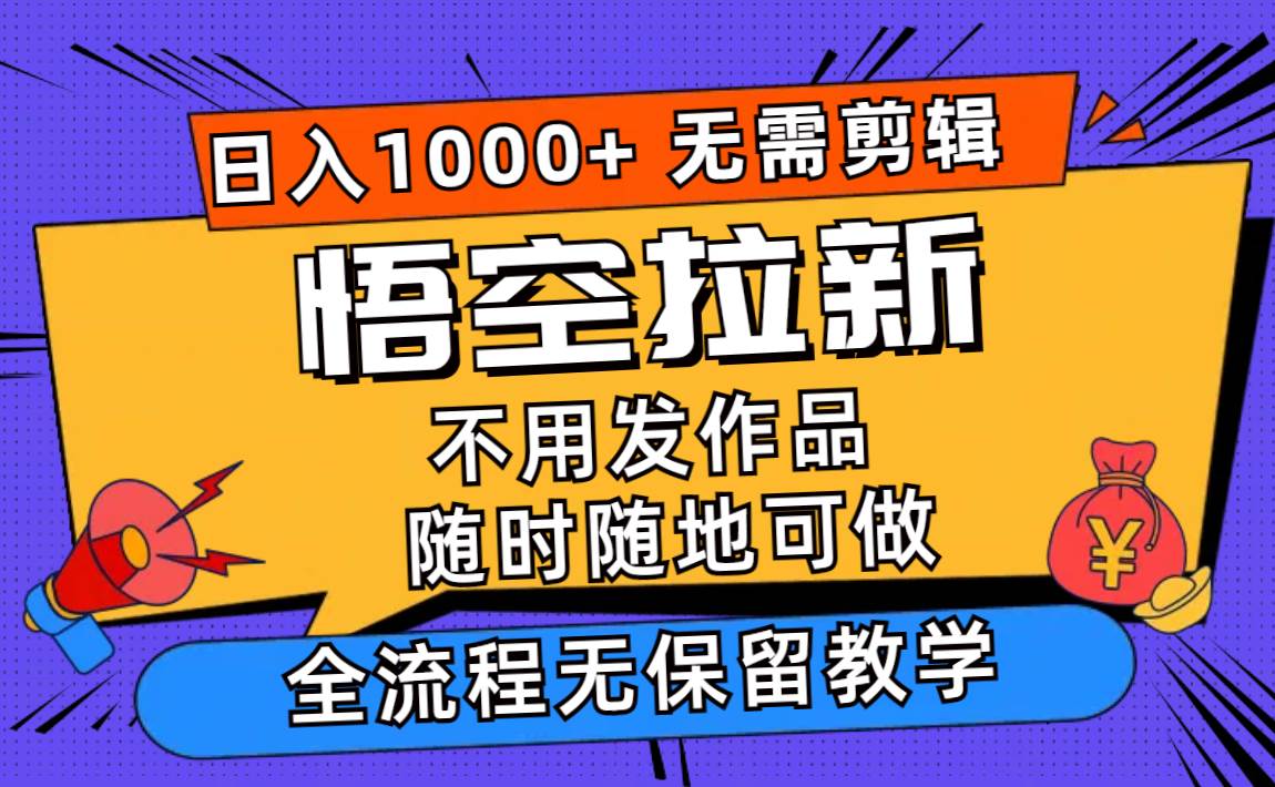 悟空拉新日入1000+无需剪辑当天上手，一部手机随时随地可做，全流程无…-小白资源网