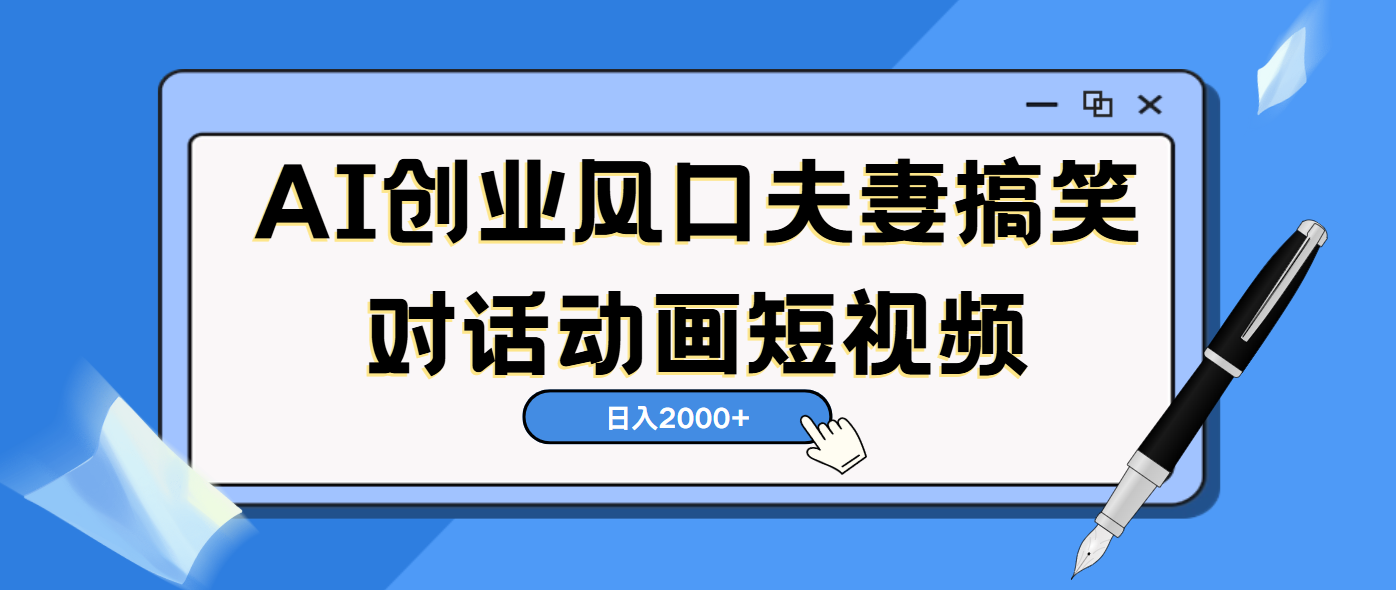 AI短视频创业风口！夫妻搞笑对话，动画短视频5分钟做一条，轻松日入2000（可矩阵放大）-小白资源网
