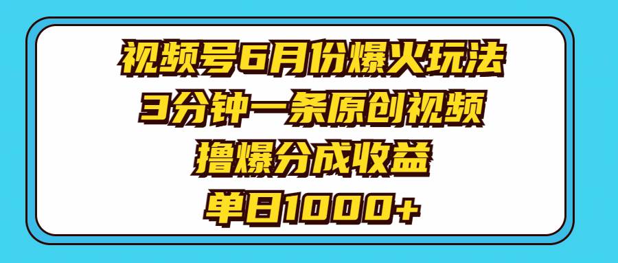 视频号6月份爆火玩法，3分钟一条原创视频，撸爆分成收益，单日1000+-小白资源网