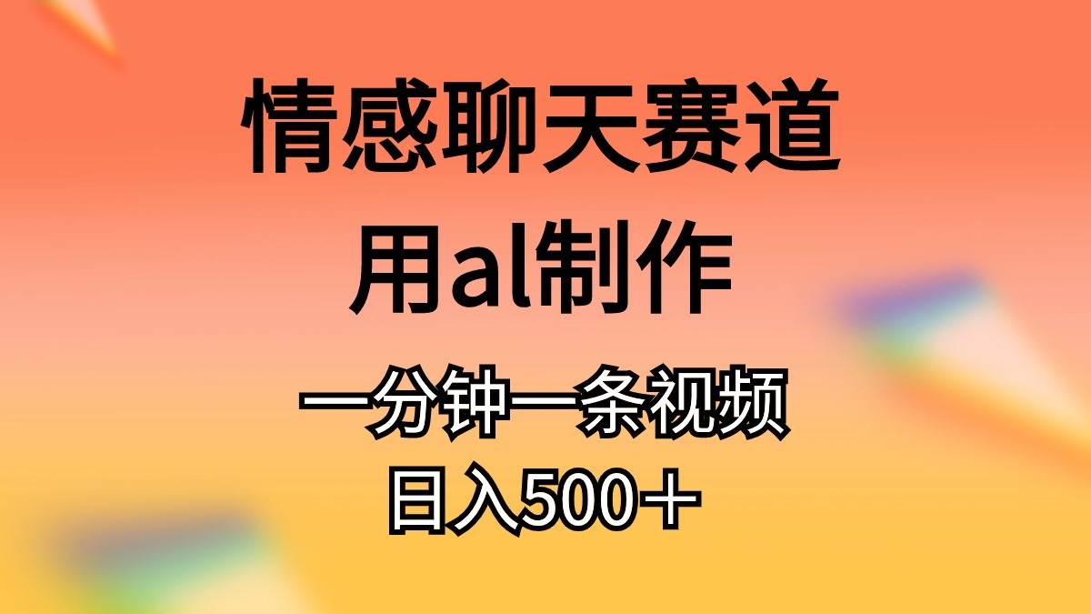 情感聊天赛道用al制作一分钟一条原创视频日入500＋-小白资源网