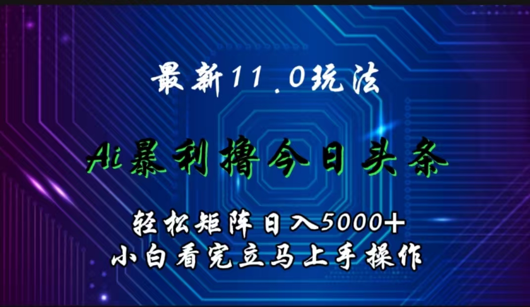 最新11.0玩法 AI辅助撸今日头条轻松实现矩阵日入5000+小白看完即可上手矩阵操作-小白资源网