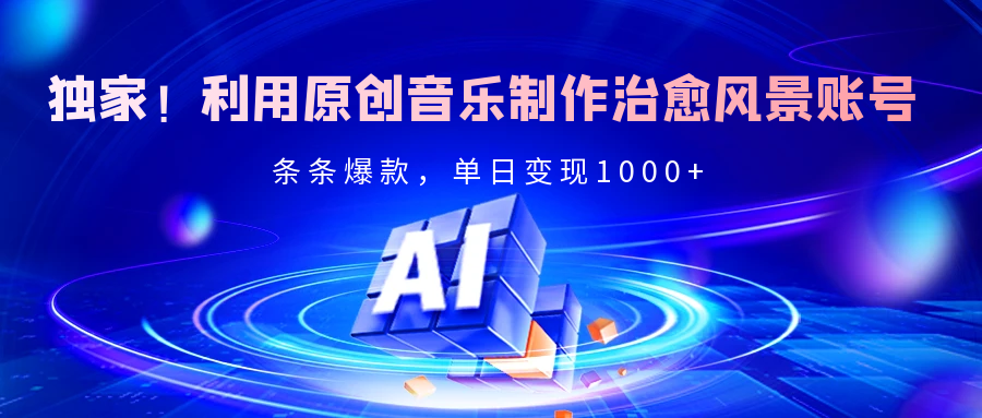 独家！利用原创音乐制作治愈风景账号，条条爆款，单日变现2000+-小白资源网