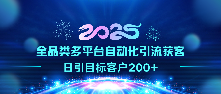 2025全品类多平台自动化引流获客，日引目标客户200+-小白资源网