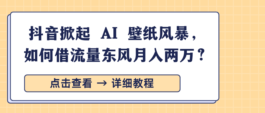 抖音掀起 AI 壁纸风暴，如何借流量东风月入两万？-小白资源网